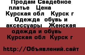 Продам Свадебное платье › Цена ­ 6 000 - Курская обл., Курск г. Одежда, обувь и аксессуары » Женская одежда и обувь   . Курская обл.,Курск г.